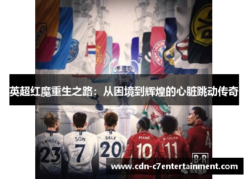 英超红魔重生之路：从困境到辉煌的心脏跳动传奇