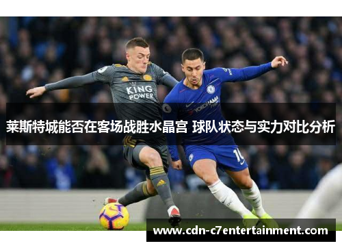 莱斯特城能否在客场战胜水晶宫 球队状态与实力对比分析