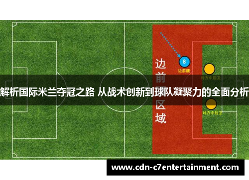 解析国际米兰夺冠之路 从战术创新到球队凝聚力的全面分析