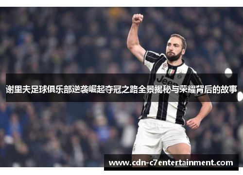 谢里夫足球俱乐部逆袭崛起夺冠之路全景揭秘与荣耀背后的故事