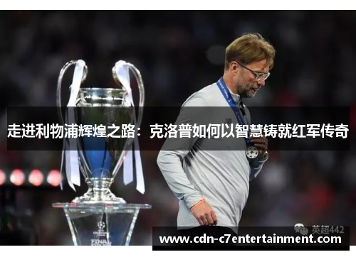 走进利物浦辉煌之路：克洛普如何以智慧铸就红军传奇