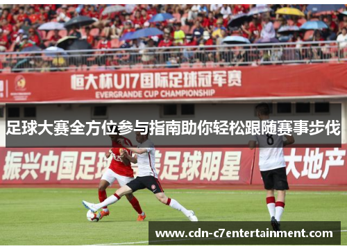 足球大赛全方位参与指南助你轻松跟随赛事步伐