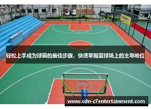 轻松上手成为球霸的最佳步骤，快速掌握篮球场上的主导地位