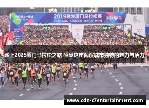 踏上2025厦门马拉松之路 感受这座海滨城市独特的魅力与活力