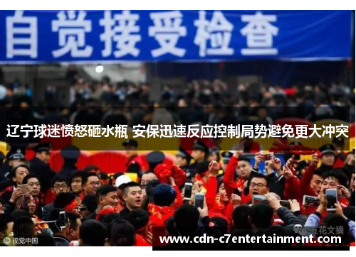 辽宁球迷愤怒砸水瓶 安保迅速反应控制局势避免更大冲突
