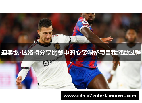 迪奥戈·达洛特分享比赛中的心态调整与自我激励过程