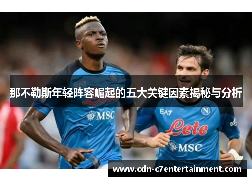 那不勒斯年轻阵容崛起的五大关键因素揭秘与分析