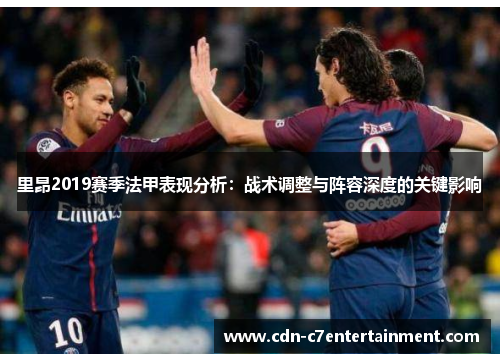 里昂2019赛季法甲表现分析：战术调整与阵容深度的关键影响