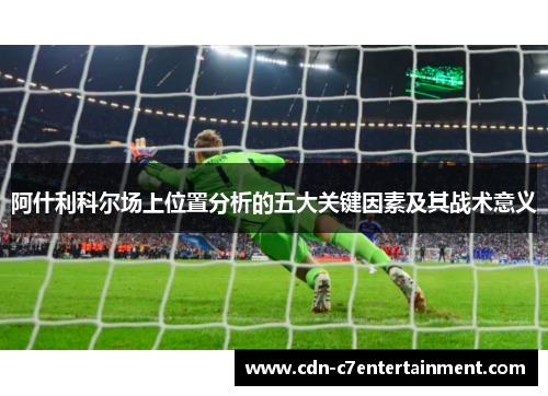 阿什利科尔场上位置分析的五大关键因素及其战术意义