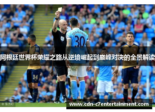 阿根廷世界杯荣耀之路从逆境崛起到巅峰对决的全景解读