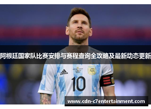 阿根廷国家队比赛安排与赛程查询全攻略及最新动态更新