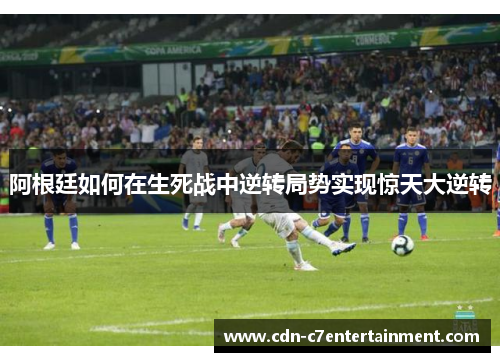 阿根廷如何在生死战中逆转局势实现惊天大逆转