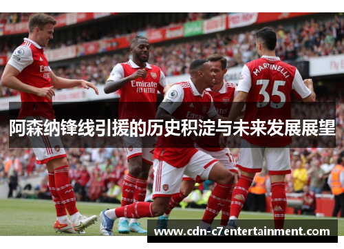 阿森纳锋线引援的历史积淀与未来发展展望