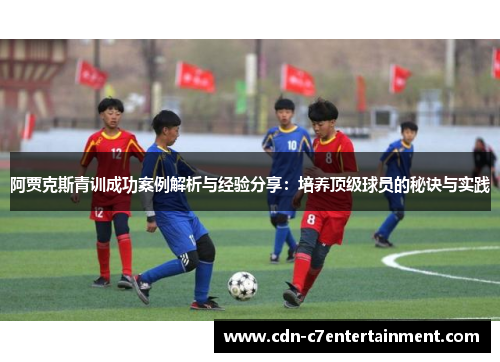 阿贾克斯青训成功案例解析与经验分享：培养顶级球员的秘诀与实践
