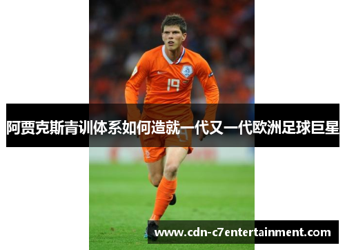 阿贾克斯青训体系如何造就一代又一代欧洲足球巨星