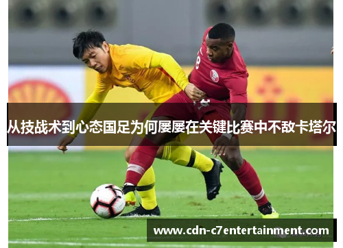 从技战术到心态国足为何屡屡在关键比赛中不敌卡塔尔