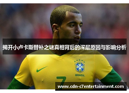 揭开小卢卡斯替补之谜真相背后的深层原因与影响分析