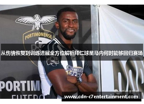 从伤情恢复到训练进展全方位解析拜仁球星马内何时能够回归赛场