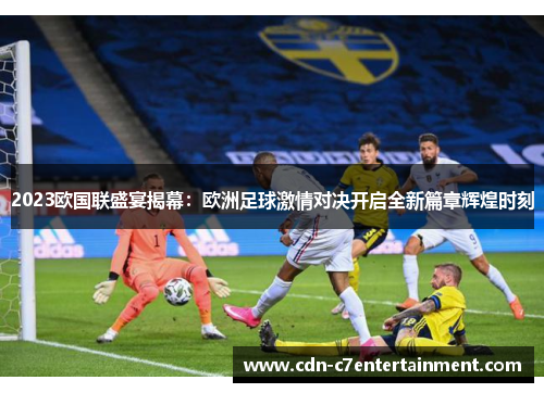2023欧国联盛宴揭幕：欧洲足球激情对决开启全新篇章辉煌时刻