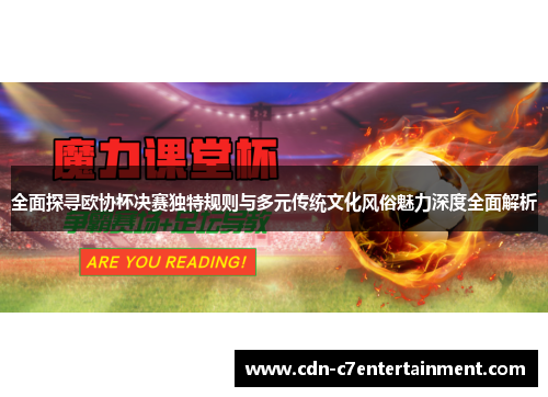 全面探寻欧协杯决赛独特规则与多元传统文化风俗魅力深度全面解析