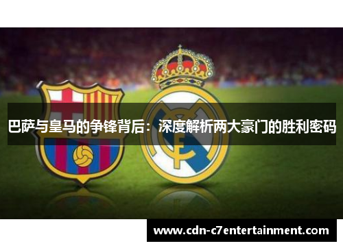 巴萨与皇马的争锋背后：深度解析两大豪门的胜利密码