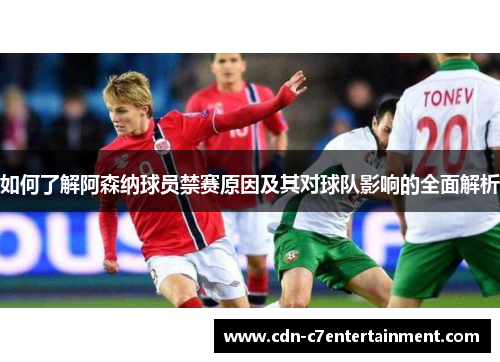 如何了解阿森纳球员禁赛原因及其对球队影响的全面解析
