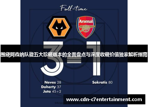 围绕阿森纳队徽五大珍藏版本的全面盘点与深度收藏价值独家解析指南