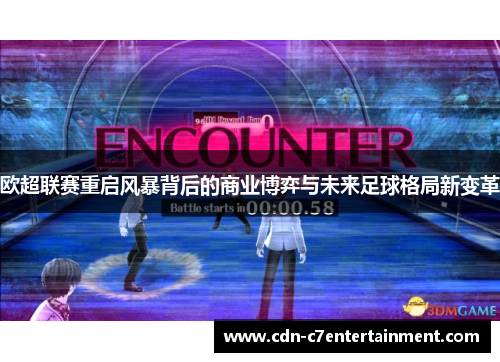 欧超联赛重启风暴背后的商业博弈与未来足球格局新变革