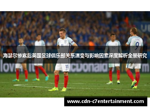 海瑟尔惨案后英国足球俱乐部关系演变与影响因素深度解析全景研究