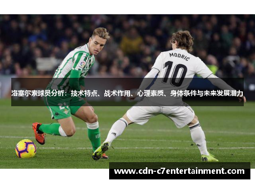 洛塞尔索球员分析：技术特点、战术作用、心理素质、身体条件与未来发展潜力