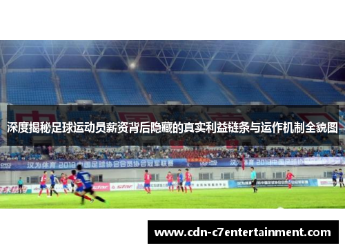 深度揭秘足球运动员薪资背后隐藏的真实利益链条与运作机制全貌图