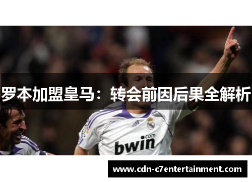 罗本加盟皇马：转会前因后果全解析
