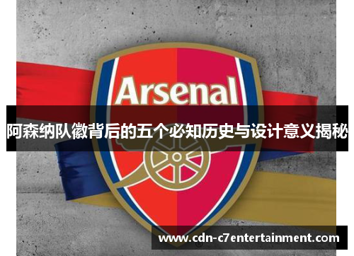 阿森纳队徽背后的五个必知历史与设计意义揭秘