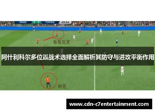 阿什利科尔多位置战术选择全面解析其防守与进攻平衡作用