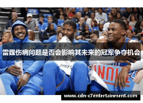 雷霆伤病问题是否会影响其未来的冠军争夺机会