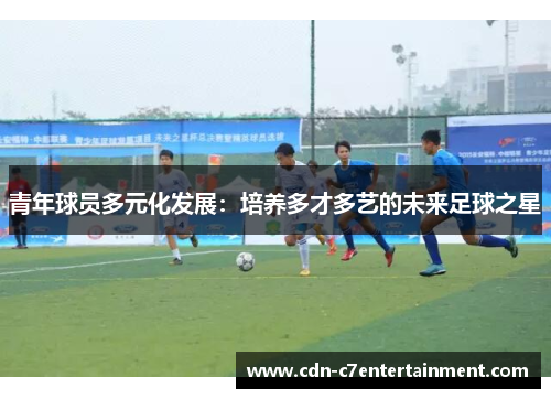 青年球员多元化发展：培养多才多艺的未来足球之星