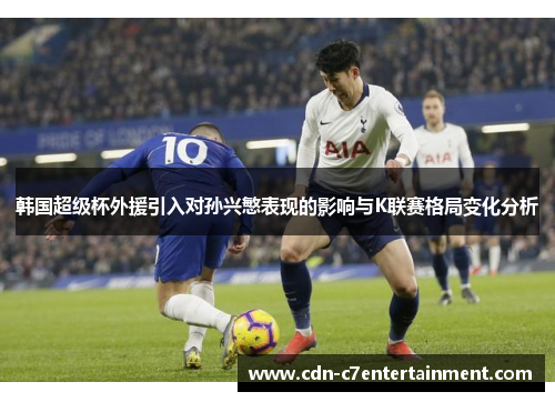 韩国超级杯外援引入对孙兴慜表现的影响与K联赛格局变化分析 韩国超级杯外援引入对孙兴慜表现的影响与K联赛格局变化分析