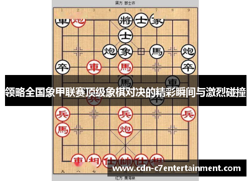 领略全国象甲联赛顶级象棋对决的精彩瞬间与激烈碰撞