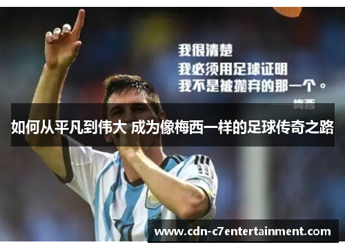 如何从平凡到伟大 成为像梅西一样的足球传奇之路 如何从平凡到伟大 成为像梅西一样的足球传奇之路