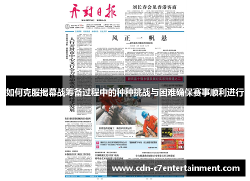 如何克服揭幕战筹备过程中的种种挑战与困难确保赛事顺利进行 如何克服揭幕战筹备过程中的种种挑战与困难确保赛事顺利进行