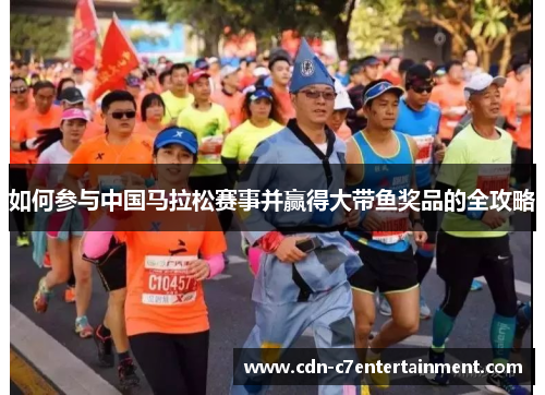 如何参与中国马拉松赛事并赢得大带鱼奖品的全攻略