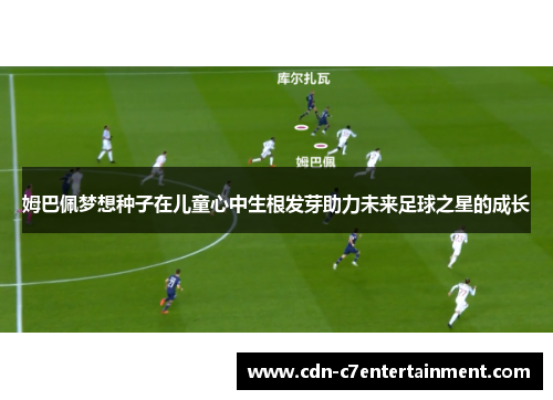 姆巴佩梦想种子在儿童心中生根发芽助力未来足球之星的成长
