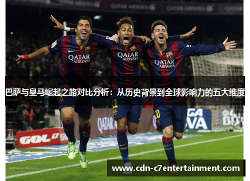 巴萨与皇马崛起之路对比分析：从历史背景到全球影响力的五大维度