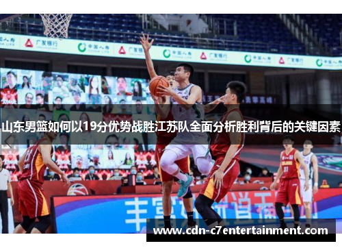 山东男篮如何以19分优势战胜江苏队全面分析胜利背后的关键因素