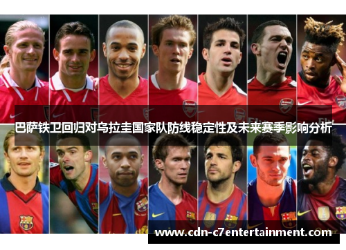 巴萨铁卫回归对乌拉圭国家队防线稳定性及未来赛季影响分析