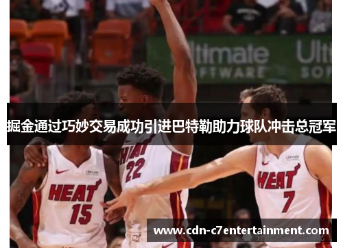 掘金通过巧妙交易成功引进巴特勒助力球队冲击总冠军