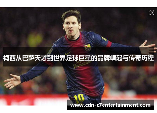 梅西从巴萨天才到世界足球巨星的品牌崛起与传奇历程