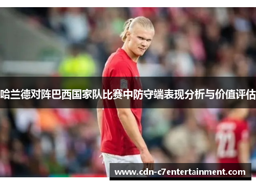 哈兰德对阵巴西国家队比赛中防守端表现分析与价值评估
