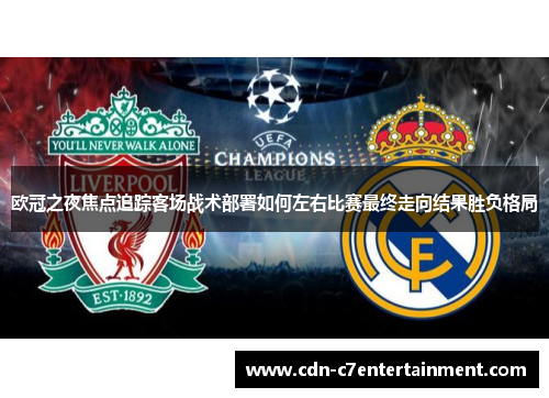 欧冠之夜焦点追踪客场战术部署如何左右比赛最终走向结果胜负格局