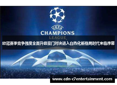 欧冠赛季竞争强度全面升级豪门对决进入白热化新格局时代来临序幕 欧冠赛季竞争强度全面升级豪门对决进入白热化新格局时代来临序幕